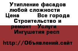 Утипление фасадов любой сложности! › Цена ­ 100 - Все города Строительство и ремонт » Услуги   . Ингушетия респ.